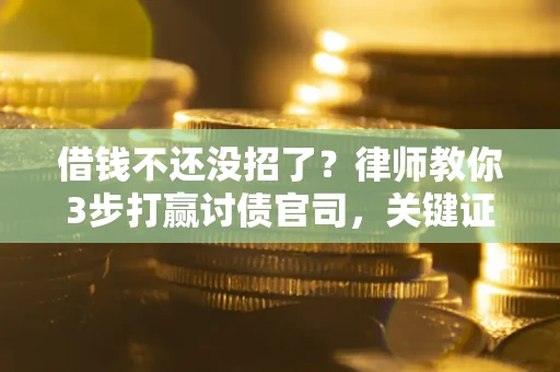 济南借钱不还没招了？律师教你3步打赢讨债官司，关键证据千万别漏！
