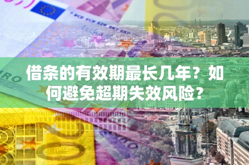 济南借条的有效期最长几年？如何避免超期失效风险？